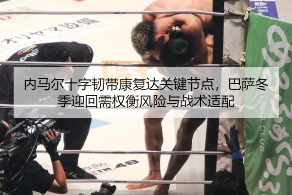 内马尔十字韧带康复达关键节点，巴萨冬季迎回需权衡风险与战术适配