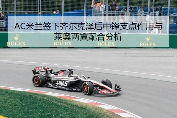 AC米兰签下齐尔克泽后中锋支点作用与莱奥两翼配合分析